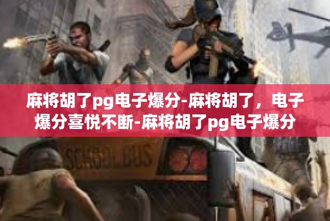 麻将胡了pg电子爆分-麻将胡了，电子爆分喜悦不断-麻将胡了pg电子爆分