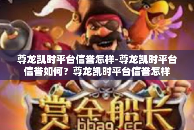 尊龙凯时平台信誉怎样-尊龙凯时平台信誉如何？尊龙凯时平台信誉怎样