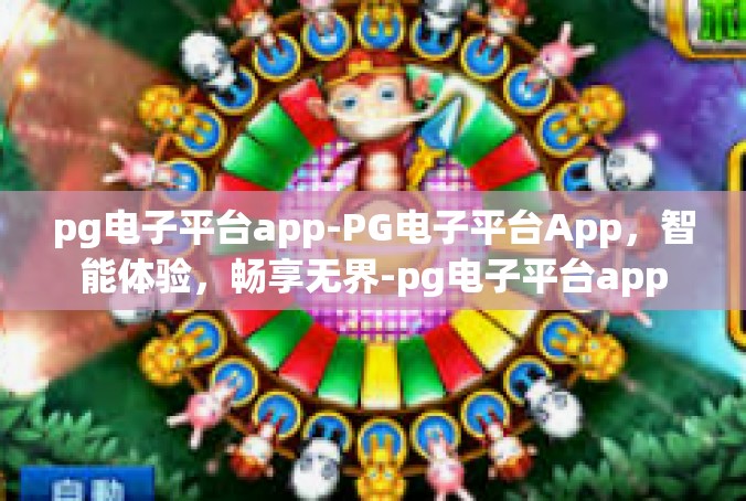 pg电子平台app-PG电子平台App，智能体验，畅享无界-pg电子平台app