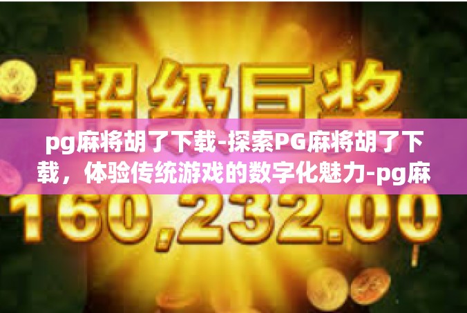 pg麻将胡了下载-探索PG麻将胡了下载，体验传统游戏的数字化魅力-pg麻将胡了下载