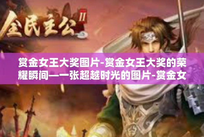 赏金女王大奖图片-赏金女王大奖的荣耀瞬间—一张超越时光的图片-赏金女王大奖图片