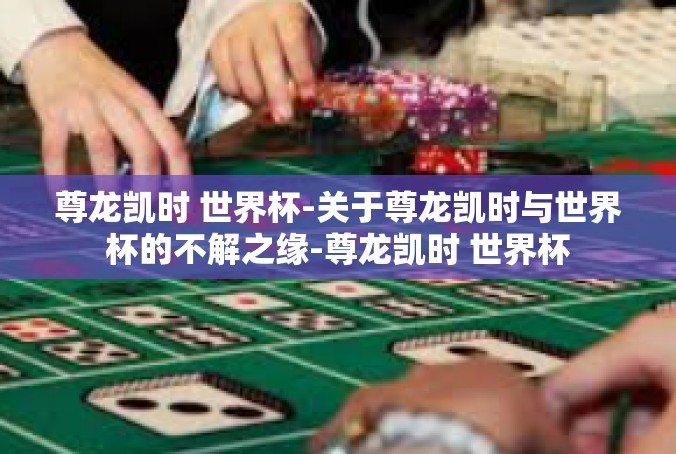 尊龙凯时 世界杯-关于尊龙凯时与世界杯的不解之缘-尊龙凯时 世界杯