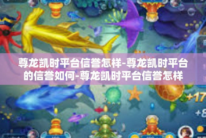 尊龙凯时平台信誉怎样-尊龙凯时平台的信誉如何-尊龙凯时平台信誉怎样