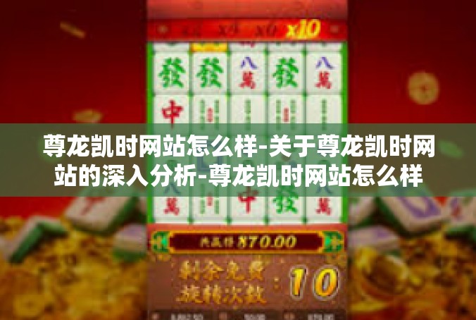 尊龙凯时网站怎么样-关于尊龙凯时网站的深入分析-尊龙凯时网站怎么样