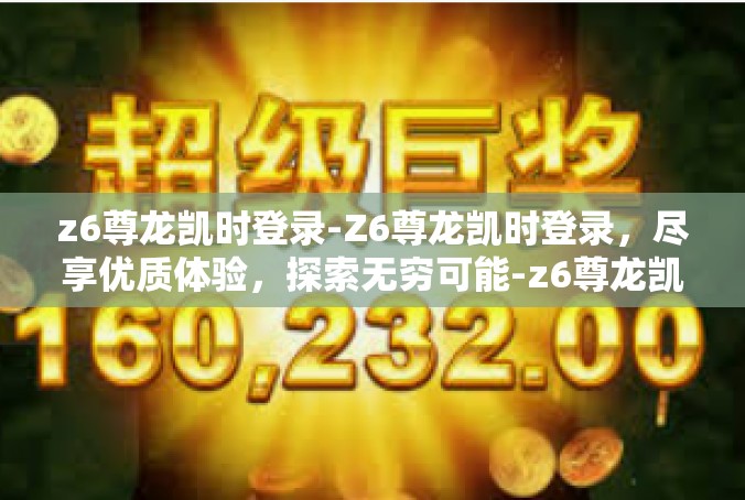 z6尊龙凯时登录-Z6尊龙凯时登录，尽享优质体验，探索无穷可能-z6尊龙凯时登录
