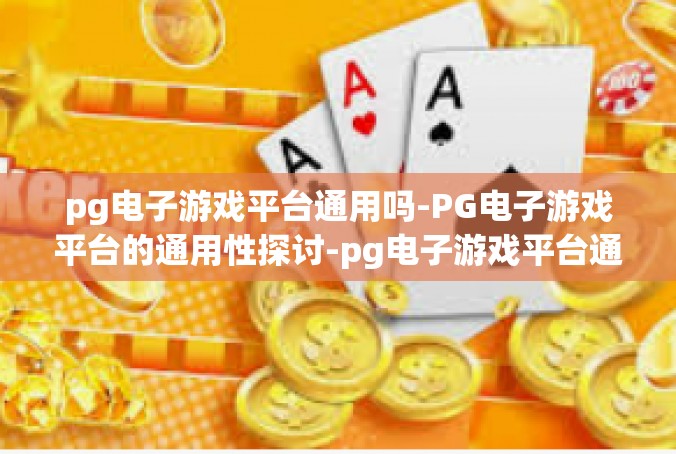 pg电子游戏平台通用吗-PG电子游戏平台的通用性探讨-pg电子游戏平台通用吗