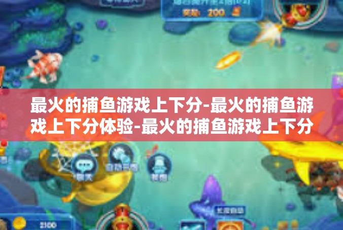 最火的捕鱼游戏上下分-最火的捕鱼游戏上下分体验-最火的捕鱼游戏上下分