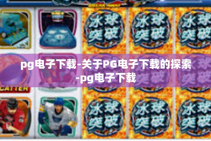 pg电子下载-关于PG电子下载的探索-pg电子下载