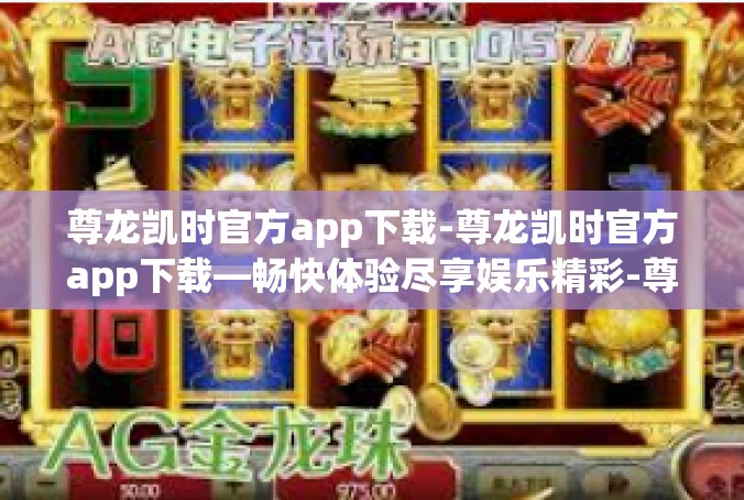 尊龙凯时官方app下载-尊龙凯时官方app下载—畅快体验尽享娱乐精彩-尊龙凯时官方app下载