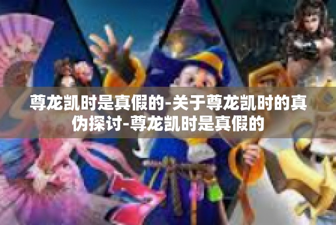 尊龙凯时是真假的-关于尊龙凯时的真伪探讨-尊龙凯时是真假的