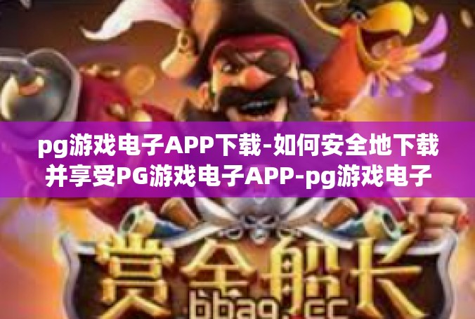 pg游戏电子APP下载-如何安全地下载并享受PG游戏电子APP-pg游戏电子APP下载
