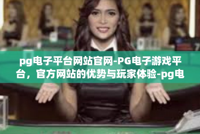 pg电子平台网站官网-PG电子游戏平台，官方网站的优势与玩家体验-pg电子平台网站官网