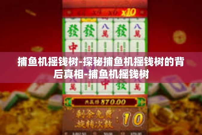 捕鱼机摇钱树-探秘捕鱼机摇钱树的背后真相-捕鱼机摇钱树
