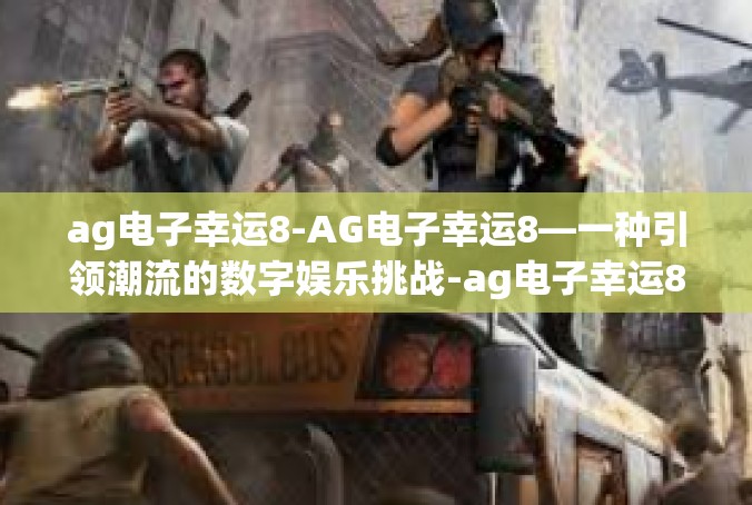 ag电子幸运8-AG电子幸运8—一种引领潮流的数字娱乐挑战-ag电子幸运8