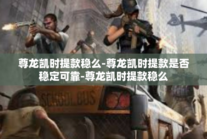 尊龙凯时提款稳么-尊龙凯时提款是否稳定可靠-尊龙凯时提款稳么