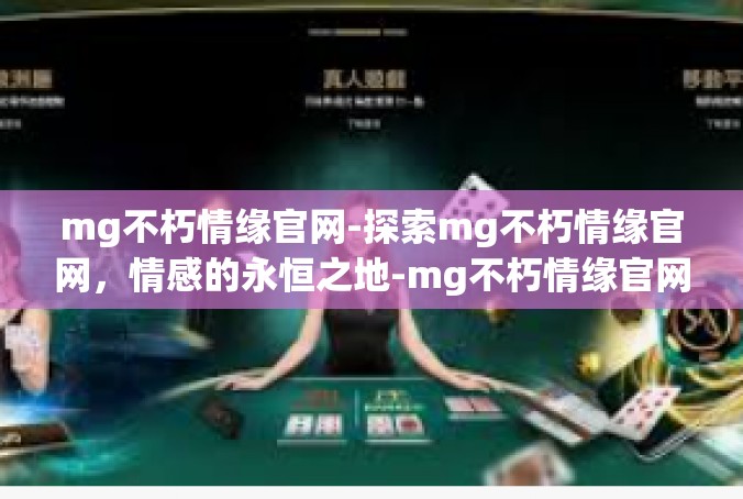 mg不朽情缘官网-探索mg不朽情缘官网，情感的永恒之地-mg不朽情缘官网