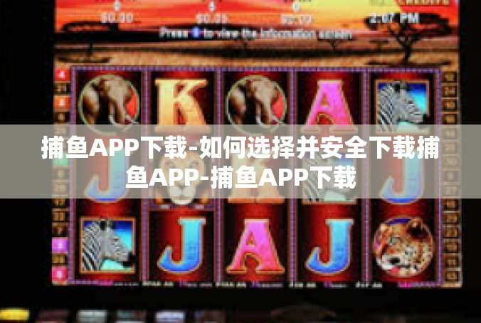 捕鱼APP下载-如何选择并安全下载捕鱼APP-捕鱼APP下载