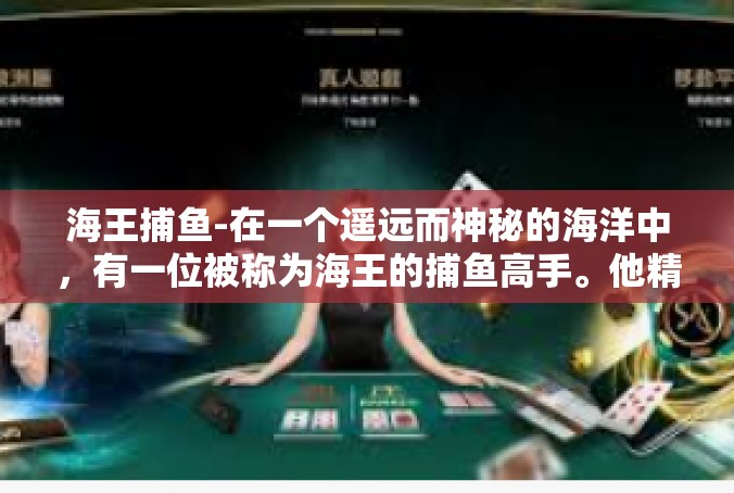海王捕鱼-在一个遥远而神秘的海洋中，有一位被称为海王的捕鱼高手。他精通海洋中的各种捕鱼技术，拥有多项别人无法企及的秘密技法，因此，他的捕鱼业绩总是令人惊叹。海王捕鱼