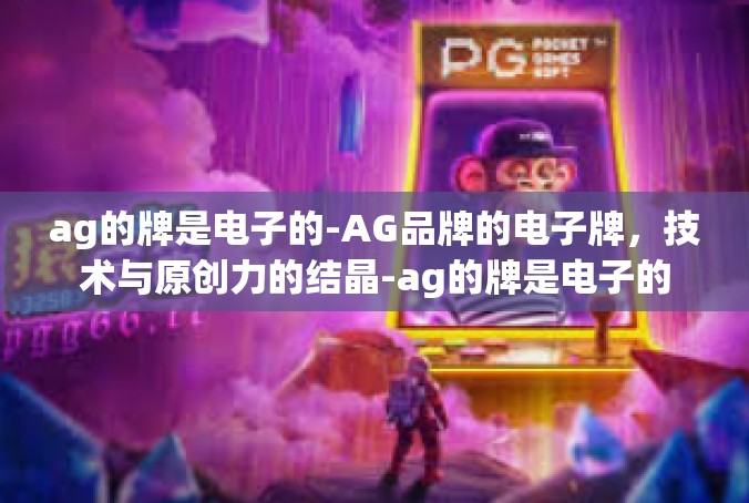 ag的牌是电子的-AG品牌的电子牌，技术与原创力的结晶-ag的牌是电子的