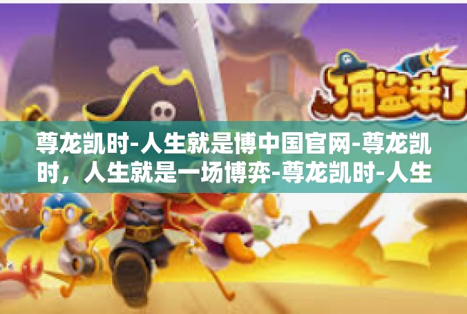 尊龙凯时-人生就是博中国官网-尊龙凯时，人生就是一场博弈-尊龙凯时-人生就是博中国官网
