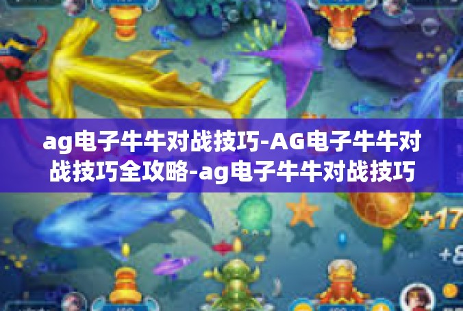 ag电子牛牛对战技巧-AG电子牛牛对战技巧全攻略-ag电子牛牛对战技巧
