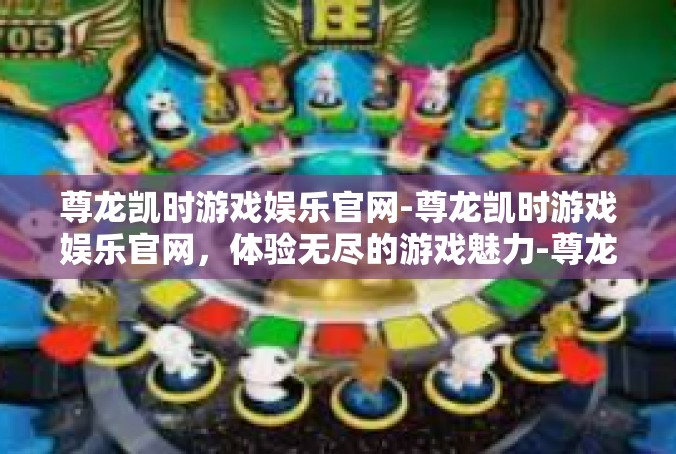尊龙凯时游戏娱乐官网-尊龙凯时游戏娱乐官网，体验无尽的游戏魅力-尊龙凯时游戏娱乐官网
