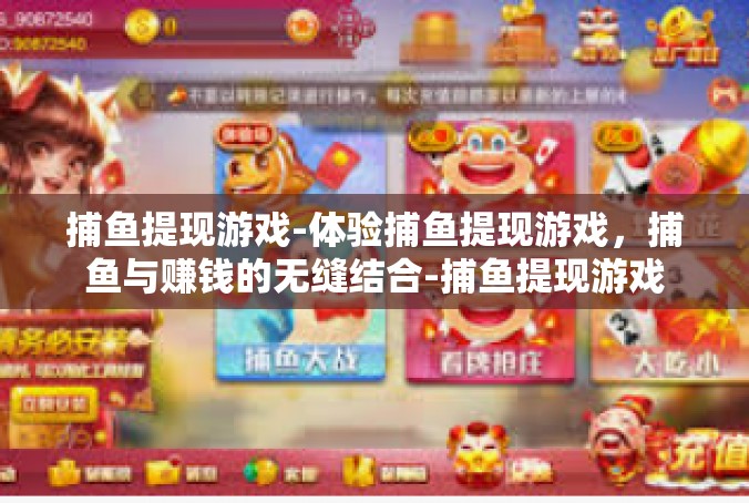 捕鱼提现游戏-体验捕鱼提现游戏，捕鱼与赚钱的无缝结合-捕鱼提现游戏