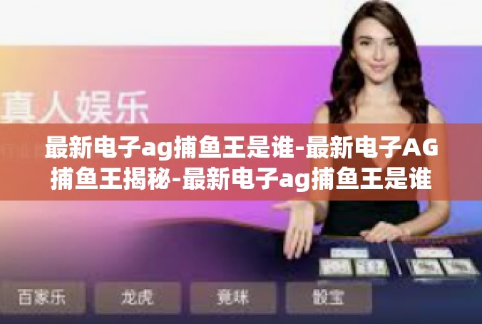 最新电子ag捕鱼王是谁-最新电子AG捕鱼王揭秘-最新电子ag捕鱼王是谁