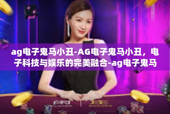 ag电子鬼马小丑-AG电子鬼马小丑，电子科技与娱乐的完美融合-ag电子鬼马小丑