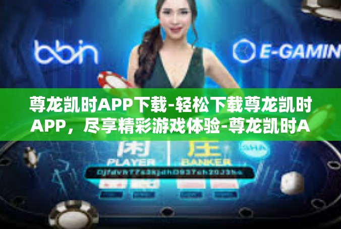 尊龙凯时APP下载-轻松下载尊龙凯时APP，尽享精彩游戏体验-尊龙凯时APP下载