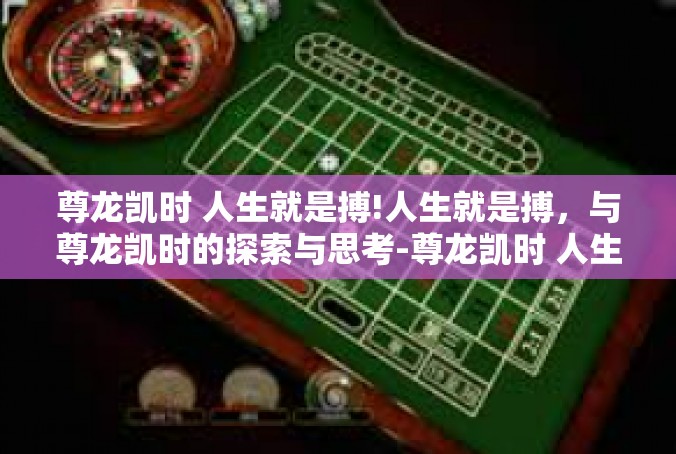 尊龙凯时 人生就是搏!人生就是搏，与尊龙凯时的探索与思考-尊龙凯时 人生就是搏!