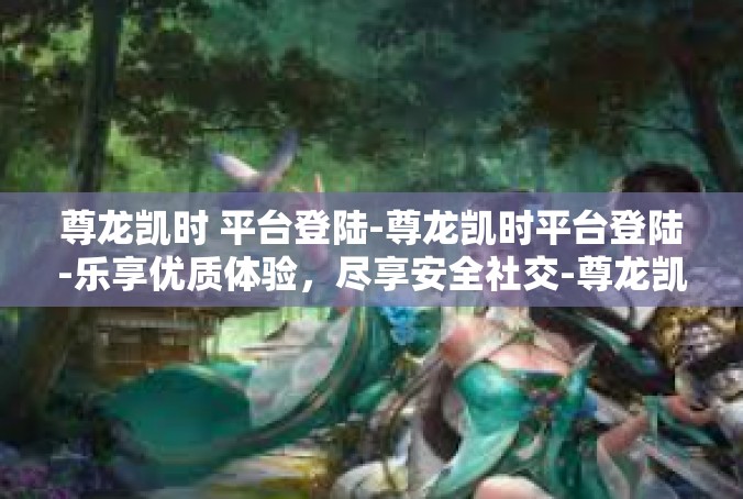 尊龙凯时 平台登陆-尊龙凯时平台登陆-乐享优质体验，尽享安全社交-尊龙凯时 平台登陆