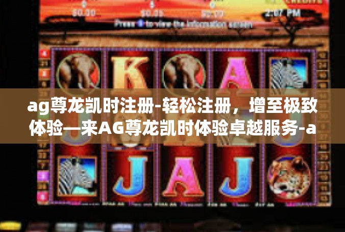 ag尊龙凯时注册-轻松注册，增至极致体验—来AG尊龙凯时体验卓越服务-ag尊龙凯时注册