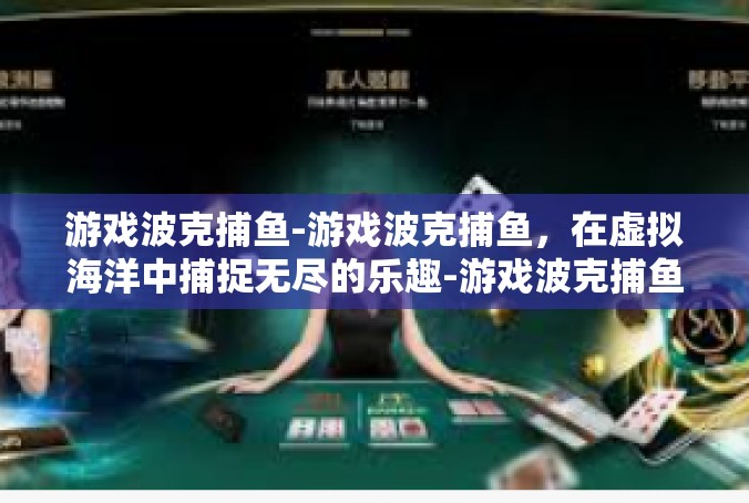 游戏波克捕鱼-游戏波克捕鱼，在虚拟海洋中捕捉无尽的乐趣-游戏波克捕鱼
