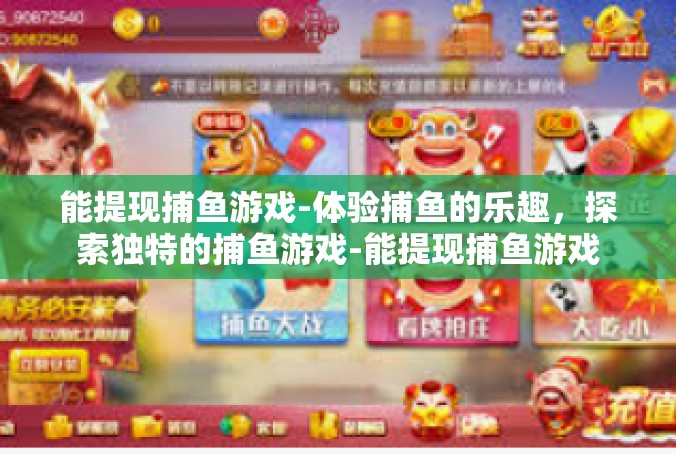 能提现捕鱼游戏-体验捕鱼的乐趣，探索独特的捕鱼游戏-能提现捕鱼游戏