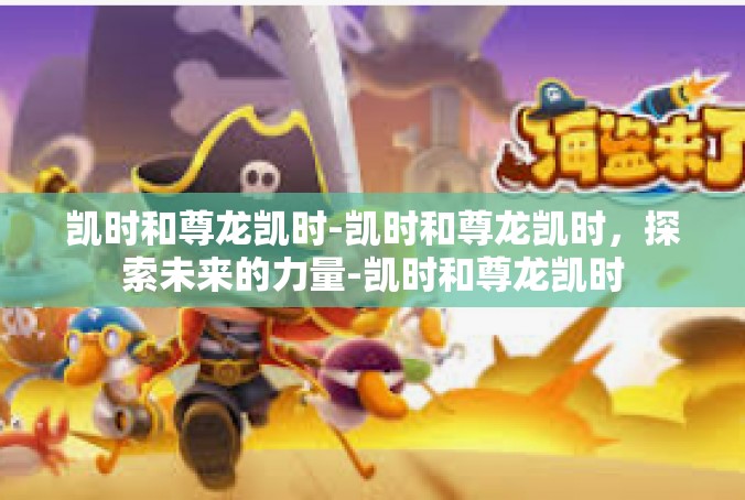 凯时和尊龙凯时-凯时和尊龙凯时，探索未来的力量-凯时和尊龙凯时