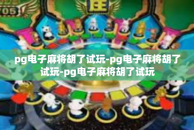 pg电子麻将胡了试玩-pg电子麻将胡了试玩-pg电子麻将胡了试玩