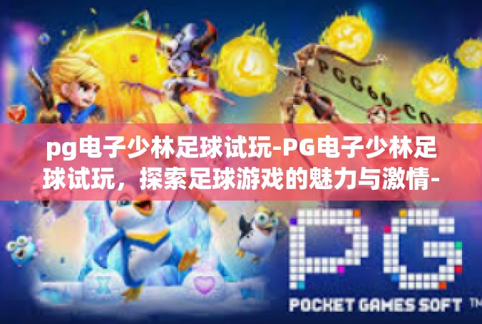 pg电子少林足球试玩-PG电子少林足球试玩，探索足球游戏的魅力与激情-pg电子少林足球试玩