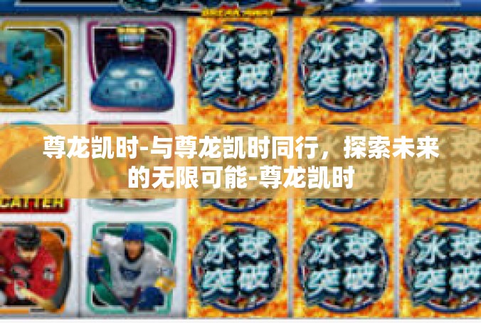 尊龙凯时-与尊龙凯时同行，探索未来的无限可能-尊龙凯时