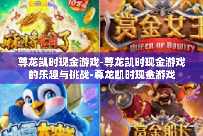 尊龙凯时现金游戏-尊龙凯时现金游戏的乐趣与挑战-尊龙凯时现金游戏