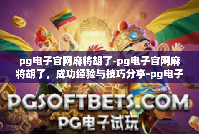 pg电子官网麻将胡了-pg电子官网麻将胡了，成功经验与技巧分享-pg电子官网麻将胡了