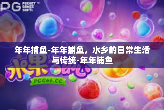 年年捕鱼-年年捕鱼，水乡的日常生活与传统-年年捕鱼