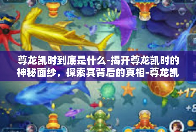 尊龙凯时到底是什么-揭开尊龙凯时的神秘面纱，探索其背后的真相-尊龙凯时到底是什么