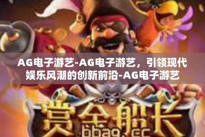 AG电子游艺-AG电子游艺，引领现代娱乐风潮的创新前沿-AG电子游艺