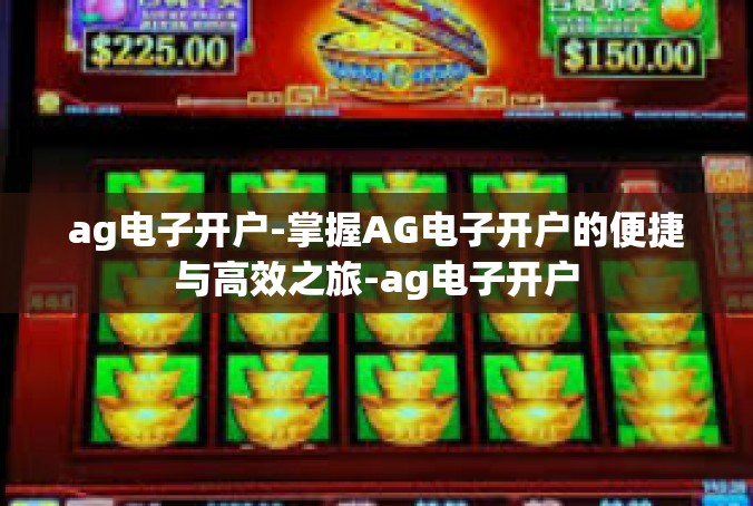 ag电子开户-掌握AG电子开户的便捷与高效之旅-ag电子开户