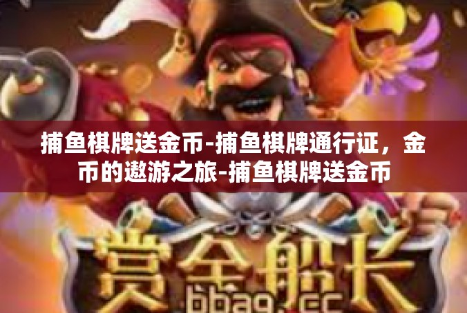 捕鱼棋牌送金币-捕鱼棋牌通行证，金币的遨游之旅-捕鱼棋牌送金币