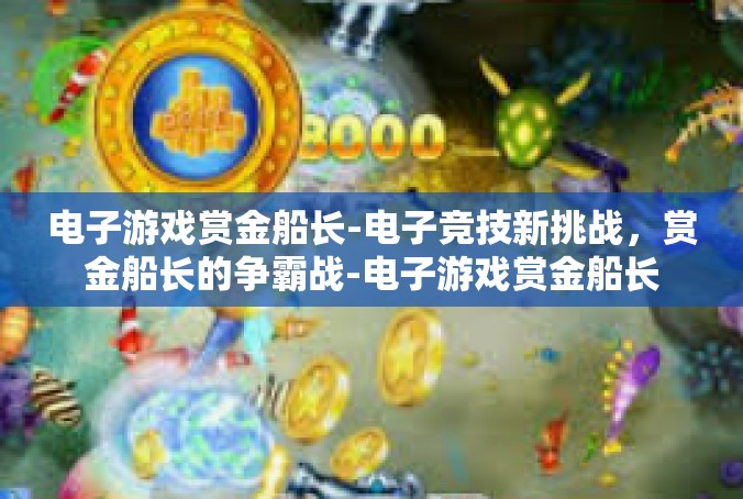 电子游戏赏金船长-电子竞技新挑战，赏金船长的争霸战-电子游戏赏金船长