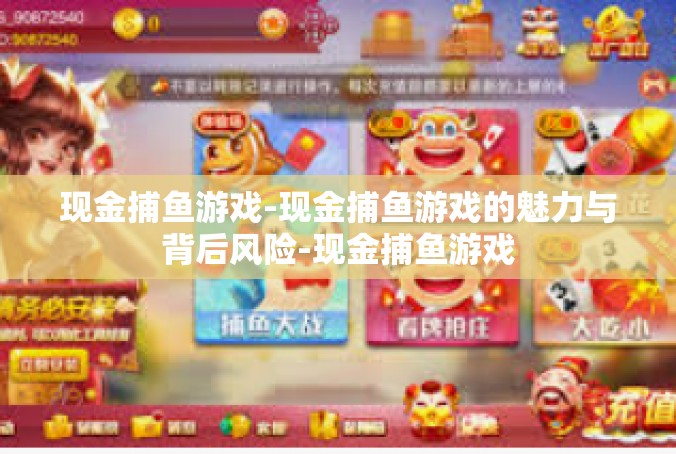 现金捕鱼游戏-现金捕鱼游戏的魅力与背后风险-现金捕鱼游戏