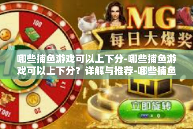 哪些捕鱼游戏可以上下分-哪些捕鱼游戏可以上下分？详解与推荐-哪些捕鱼游戏可以上下分