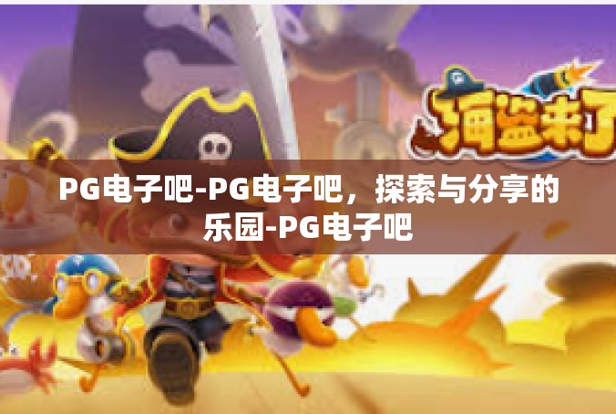 PG电子吧-PG电子吧，探索与分享的乐园-PG电子吧